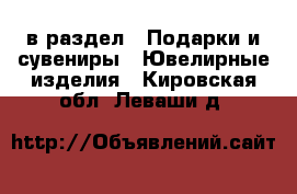  в раздел : Подарки и сувениры » Ювелирные изделия . Кировская обл.,Леваши д.